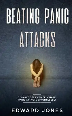 Panikattacken besiegen: 5 einfache Schritte zur mühelosen Beseitigung von Panikattacken - Beating Panic Attacks: 5 Simple Steps To Eliminate Panic Attacks Effortlessly