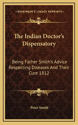 Das Dispensatorium des indischen Arztes: Pater Smiths Ratschläge zu Krankheiten und deren Heilung 1812 - The Indian Doctor's Dispensatory: Being Father Smith's Advice Respecting Diseases And Their Cure 1812