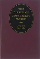Die Tagebücher von Gouverneur Morris: New York, 1799-1816 - The Diaries of Gouverneur Morris: New York, 1799-1816