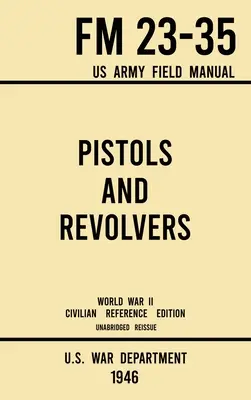 Pistolen und Revolver - FM 23-35 US Army Field Manual (1946 World War II Civilian Reference Edition): Ungekürztes technisches Handbuch über Vintage und Colle - Pistols and Revolvers - FM 23-35 US Army Field Manual (1946 World War II Civilian Reference Edition): Unabridged Technical Manual On Vintage and Colle