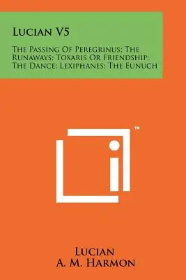 Lukian V5: Das Ableben des Peregrinus; Die Ausreißer; Toxaris oder die Freundschaft; Der Tanz; Lexiphanes; Der Eunuch - Lucian V5: The Passing Of Peregrinus; The Runaways; Toxaris Or Friendship; The Dance; Lexiphanes; The Eunuch