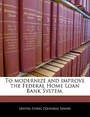 Zur Modernisierung und Verbesserung des Federal Home Loan Bank Systems. - To Modernize and Improve the Federal Home Loan Bank System.