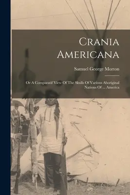 Crania Americana: Oder Ein Vergleichender Blick Auf Die Schädel Verschiedener Eingeborener Völker Von ... Amerika - Crania Americana: Or A Comparatif View Of The Skulls Of Various Aboriginal Nations Of ... America