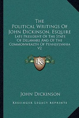 Die politischen Schriften von John Dickinson, Esquire: Late President of the State of Delaware and of the Commonwealth of Pennsylvania V2 - The Political Writings of John Dickinson, Esquire: Late President of the State of Delaware and of the Commonwealth of Pennsylvania V2