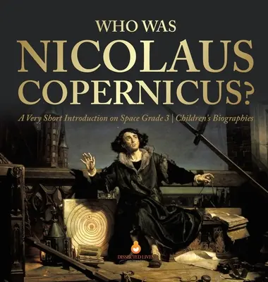 Wer war Nicolaus Copernicus? Eine sehr kurze Einführung in die Weltraumforschung Klasse 3 Kinderbiografien - Who Was Nicolaus Copernicus? A Very Short Introduction on Space Grade 3 Children's Biographies