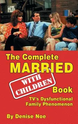 Das komplette Married... With Children Buch: Das dysfunktionale Familienphänomen des Fernsehens (gebunden) - The Complete Married... With Children Book: TV's Dysfunctional Family Phenomenon (hardback)