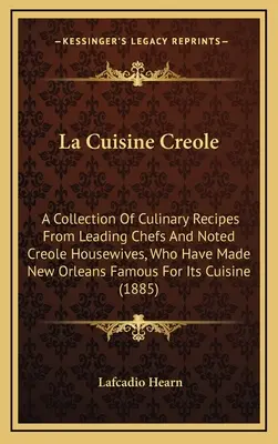 La Cuisine Creole: Eine Sammlung kulinarischer Rezepte von führenden Köchen und bekannten kreolischen Hausfrauen, die New Orleans berühmt gemacht haben für - La Cuisine Creole: A Collection of Culinary Recipes from Leading Chefs and Noted Creole Housewives, Who Have Made New Orleans Famous for