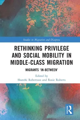 Überdenken von Privilegien und sozialer Mobilität in der Migration der Mittelschicht: Migranten 'dazwischen' - Rethinking Privilege and Social Mobility in Middle-Class Migration: Migrants 'In-Between'