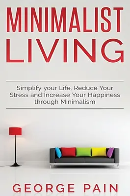 Vereinfachen Sie Ihr Leben, reduzieren Sie Ihren Stress und steigern Sie Ihr Glück durch Minimalismus: Minimalistisch leben - Simplify your Life, Reduce Your Stress and Increase Your Happiness through Minimalism: Minimalist Living