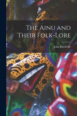 Die Ainu und ihre Volksüberlieferungen - The Ainu and Their Folk-Lore