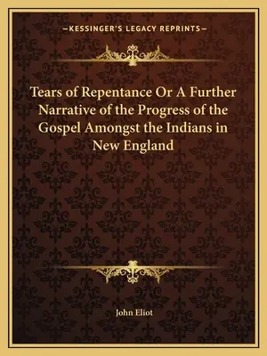 Tränen der Reue oder Eine weitere Erzählung über den Fortschritt des Evangeliums unter den Indianern in Neuengland - Tears of Repentance Or A Further Narrative of the Progress of the Gospel Amongst the Indians in New England