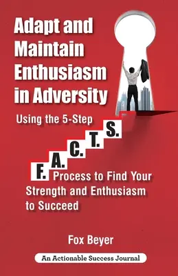 Anpassung und Aufrechterhaltung des Enthusiasmus in schwierigen Situationen: Mit dem 5-stufigen F.A.C.TS. Prozesses, um Ihre Stärke und Ihren Enthusiasmus zu finden und erfolgreich zu sein - Adapt And Maintain Enthusiasm In Adversity: Using The 5-Step F.A.C.TS. Process To Find Your Strength And Enthusiasm To Succeed