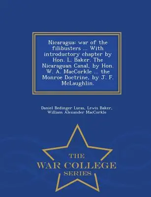 Nicaragua: Krieg der Filibuster ... mit einleitendem Kapitel von Hon. L. Baker. der Nicaragua-Kanal, von Hon. W. A. Maccorkle . - Nicaragua: War of the Filibusters ... with Introductory Chapter by Hon. L. Baker. the Nicaraguan Canal, by Hon. W. A. Maccorkle .