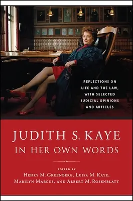 Judith S. Kaye in ihren eigenen Worten: Reflexionen über das Leben und das Recht, mit ausgewählten richterlichen Stellungnahmen und Artikeln - Judith S. Kaye in Her Own Words: Reflections on Life and the Law, with Selected Judicial Opinions and Articles
