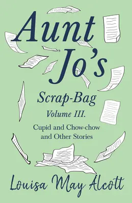 Tante Jo's Scrap-Bag, Band III;Amor und Chow-Chow, und andere Geschichten - Aunt Jo's Scrap-Bag, Volume III;Cupid and Chow-chow, and Other Stories