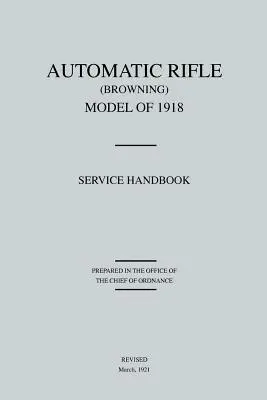 Automatikgewehr Browning, Modell von 1918: Service Handbook (Überarbeitet März 1921) - Automatic Rifle Browning, Model of 1918: Service Handbook (Revised March, 1921)