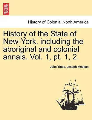 Geschichte des Staates New-York, einschließlich der Annalen der Ureinwohner und der Kolonialzeit. Vol. 1, PT. 1, 2. - History of the State of New-York, Including the Aboriginal and Colonial Annals. Vol. 1, PT. 1, 2.