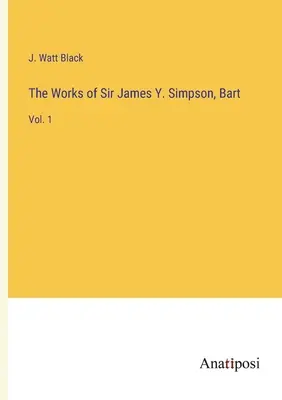 Die Werke von Sir James Y. Simpson, Bart: Bd. 1 - The Works of Sir James Y. Simpson, Bart: Vol. 1