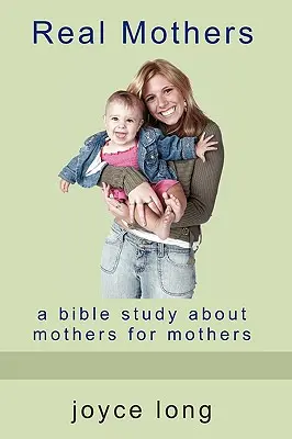 Echte Mütter: Eine Bibelstudie über Mütter für Mütter - Real Mothers: A Bible Study about Mothers for Mothers