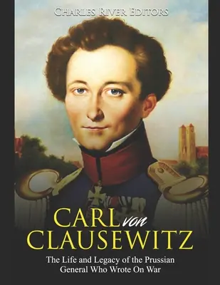 Carl von Clausewitz: Das Leben und Vermächtnis des preußischen Generals, der über den Krieg schrieb - Carl von Clausewitz: The Life and Legacy of the Prussian General Who Wrote On War