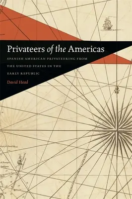 Freibeuter der Amerikas: Spanisch-amerikanische Freibeuter aus den Vereinigten Staaten in der frühen Republik - Privateers of the Americas: Spanish American Privateering from the United States in the Early Republic