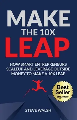 Machen Sie den 10-fachen Sprung: Wie kluge Unternehmer ihr Unternehmen vergrößern und mit fremdem Geld einen 10-fachen Sprung machen - Make The 10X Leap: How Smart Entrepreneurs Scale Up and Leverage Outside Money to Make a 10X Leap