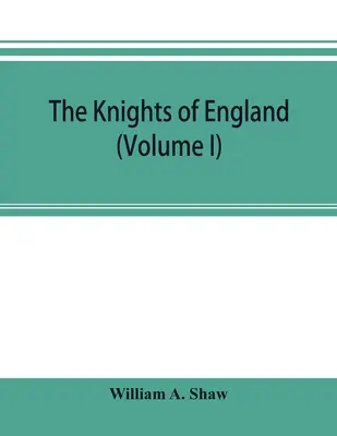 Die Ritter von England; eine vollständige Aufzeichnung der Ritter aller Ritterorden in England und Schottland von der frühesten Zeit bis zur Gegenwart, - The knights of England; a complete record from the earliest time to the present day of the knights of all the orders of chivalry in England, Scotland,