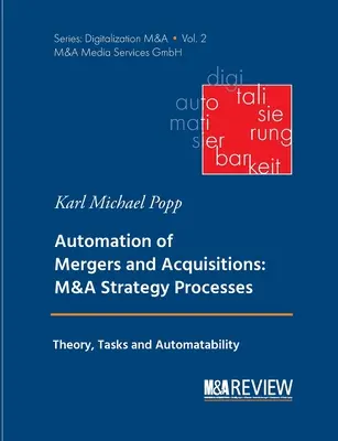 Automatisierung von Fusionen und Akquisitionen: M&A-Strategie-Prozesse: Theorie, Aufgaben und Automatisierbarkeit - Automation of Mergers and Acquisitions: M&A Strategy Processes: Theory, Tasks and Automatability