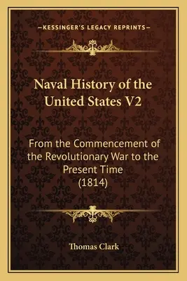 Marinegeschichte der Vereinigten Staaten V2: Vom Beginn des Revolutionskrieges bis zur Gegenwart (1814) - Naval History of the United States V2: From the Commencement of the Revolutionary War to the Present Time (1814)