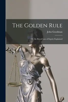 Die Goldene Regel: Oder, das königliche Gesetz der Gerechtigkeit erklärt - The Golden Rule: Or, the Royal Law of Equity Explained