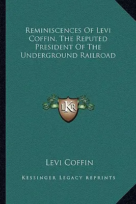 Erinnerungen von Levi Coffin, dem angeblichen Präsidenten der Underground Railroad - Reminiscences Of Levi Coffin, The Reputed President Of The Underground Railroad