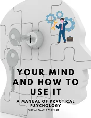 Dein Geist und wie man ihn benutzt - Ein Handbuch der praktischen Psychologie - Your Mind and How to Use It - A Manual of Practical Psychology