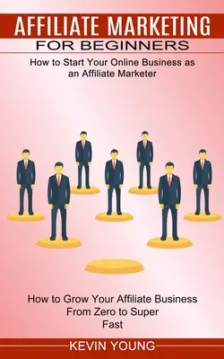 Affiliate Marketing für Einsteiger: Wie Sie Ihr Online-Geschäft als Affiliate Marketer starten (How to Grow Your Affiliate Business From Zero to Super - Affiliate Marketing for Beginners: How to Start Your Online Business as an Affiliate Marketer (How to Grow Your Affiliate Business From Zero to Super