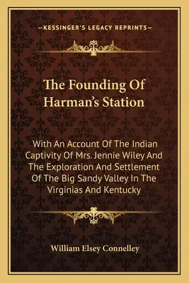 Die Gründung von Harman's Station: Mit einem Bericht über die indianische Gefangenschaft von Mrs. Jennie Wiley und die Erforschung und Besiedlung des Big Sandy Val - The Founding Of Harman's Station: With An Account Of The Indian Captivity Of Mrs. Jennie Wiley And The Exploration And Settlement Of The Big Sandy Val
