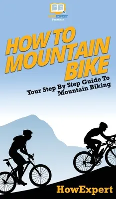 Wie man Mountainbike fährt: Ihr schrittweiser Leitfaden zum Mountainbiken - How To Mountain Bike: Your Step By Step Guide To Mountain Biking