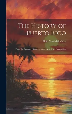 Die Geschichte von Puerto Rico: Von der spanischen Entdeckung bis zur amerikanischen Besatzung - The History of Puerto Rico: From the Spanish Discovery to the American Occupation