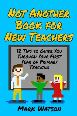 Nicht noch ein Buch für neue Lehrerinnen und Lehrer: 12 Tipps für Ihr erstes Jahr als Grundschullehrer - Not Another Book for New Teachers: 12 tips to guide you through your first year of Primary Teaching