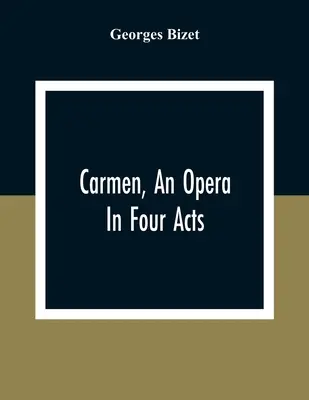 Carmen, eine Oper in vier Akten - Carmen, An Opera In Four Acts