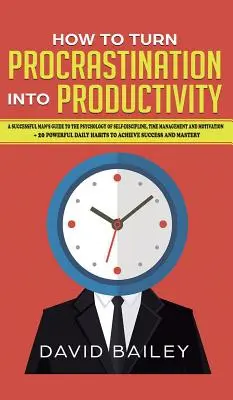 Wie man Prokrastination in Produktivität verwandelt: Der Leitfaden eines erfolgreichen Mannes zur Psychologie von Selbstdisziplin, Zeitmanagement und Motivation + 20 Pow - How to Turn Procrastination into Productivity: A Successful Man's Guide to the Psychology of Self-Discipline, Time Management, and Motivation + 20 Pow