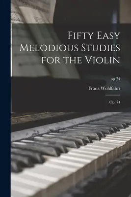 Fünfzig leichte melodiöse Etüden für die Violine: Op. 74; op.74 - Fifty Easy Melodious Studies for the Violin: Op. 74; op.74