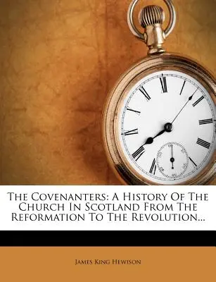 Die Covenanters: Eine Geschichte der Kirche in Schottland von der Reformation bis zur Revolution... - The Covenanters: A History Of The Church In Scotland From The Reformation To The Revolution...