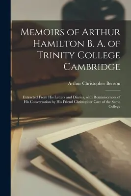 Erinnerungen von Arthur Hamilton B. A. vom Trinity College Cambridge: Auszug aus seinen Briefen und Tagebüchern, mit Erinnerungen an seine Gespräche durch seine F - Memoirs of Arthur Hamilton B. A. of Trinity College Cambridge: Extracted from His Letters and Diaries, with Reminiscences of His Conversation by His F