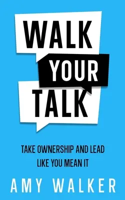 Führen Sie, was Sie sagen: Übernimm Verantwortung und führe, als ob du es ernst meinst - Walk Your Talk: Take Ownership and Lead Like You Mean It
