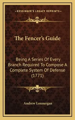 The Fencer's Guide: Eine Reihe von allen Zweigen, die zum Aufbau eines vollständigen Verteidigungssystems erforderlich sind (1771) - The Fencer's Guide: Being A Series Of Every Branch Required To Compose A Complete System Of Defense (1771)