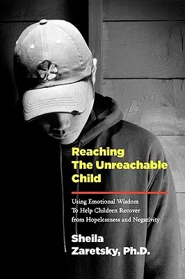 Das unerreichbare Kind erreichen: Mit emotionaler Weisheit Kindern helfen, sich von Hoffnungslosigkeit und Negativität zu erholen - Reaching the Unreachable Child: Using Emotional Wisdom To Help Children Recover from Hopelessness and Negativity