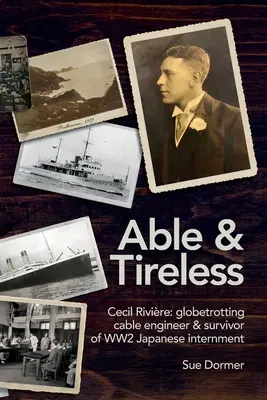 Fähig und unermüdlich: Cecil Rivire (1894 - 1993): das faszinierende Leben eines weltreisenden Kabelingenieurs und Überlebenden der japanischen Internierung im 2. - Able & Tireless: Cecil Rivire (1894 - 1993): the fascinating life of a globetrotting Cable Engineer & survivor of WW2 Japanese internm