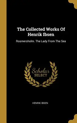 Die gesammelten Werke von Henrik Ibsen: Rosmersholm. Die Dame vom Meer - The Collected Works Of Henrik Ibsen: Rosmersholm. The Lady From The Sea