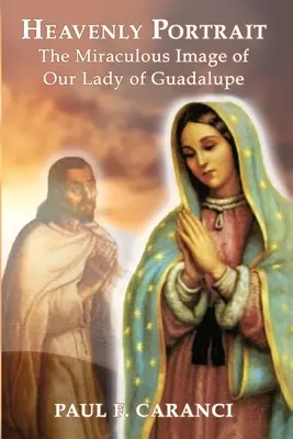 Das himmlische Porträt: Das wundertätige Bildnis der Muttergottes von Guadalupe - Heavenly Portrait: The Miraculous Image of Our Lady of Guadalupe