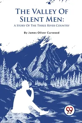 Das Tal der schweigenden Männer: Eine Geschichte aus dem Three River Country - The Valley Of Silent Men: A Story Of The Three River Country