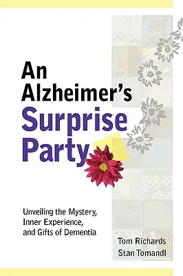 Eine Alzheimer-Überraschungsparty: Das Geheimnis, die innere Erfahrung und die Geschenke der Demenz enthüllen - An Alzheimer's Surprise Party: Unveiling the Mystery, Inner Experience, and Gifts of Dementia